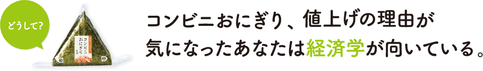 コンビニおにぎり、値上げの理由が気になったあなたは経済学が向いている。
