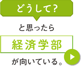 どうして？と思ったら経済学部が向いている