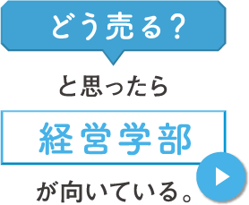 どう売る？と思ったら経営学部が向いている