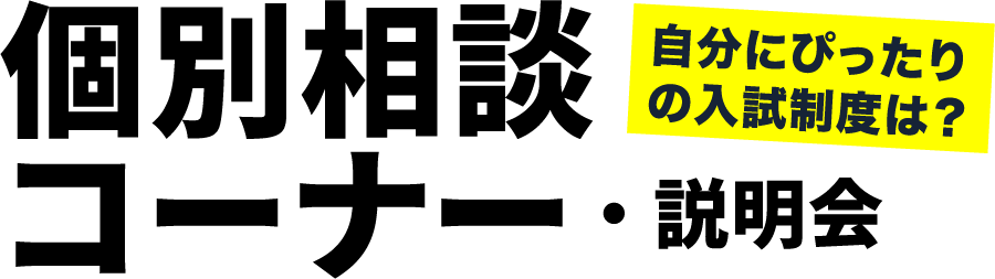 個別相談コーナー・説明会 自分にぴったりの入試制度は？