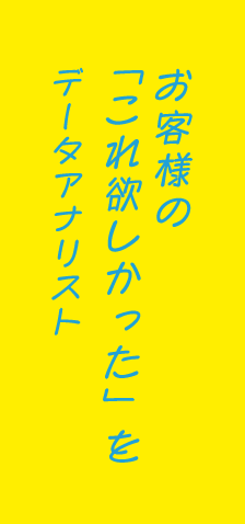 お客さんの「これ欲しかった」をデータアナリスト