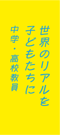 世界のリアルを子どもたちに中学・高校教員